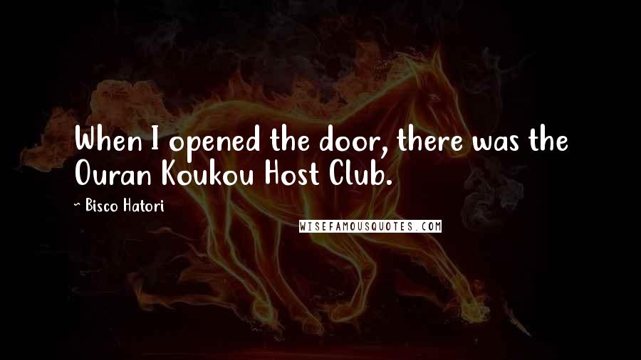 Bisco Hatori Quotes: When I opened the door, there was the Ouran Koukou Host Club.