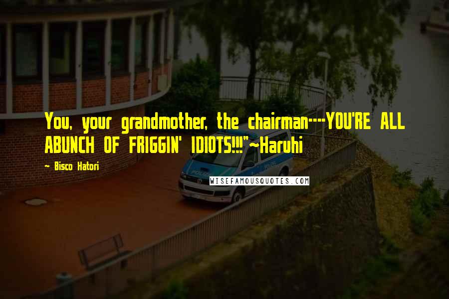 Bisco Hatori Quotes: You, your grandmother, the chairman----YOU'RE ALL ABUNCH OF FRIGGIN' IDIOTS!!!"~Haruhi