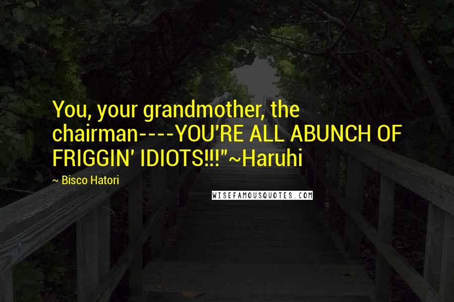 Bisco Hatori Quotes: You, your grandmother, the chairman----YOU'RE ALL ABUNCH OF FRIGGIN' IDIOTS!!!"~Haruhi