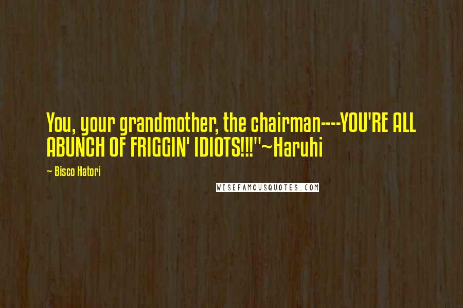 Bisco Hatori Quotes: You, your grandmother, the chairman----YOU'RE ALL ABUNCH OF FRIGGIN' IDIOTS!!!"~Haruhi