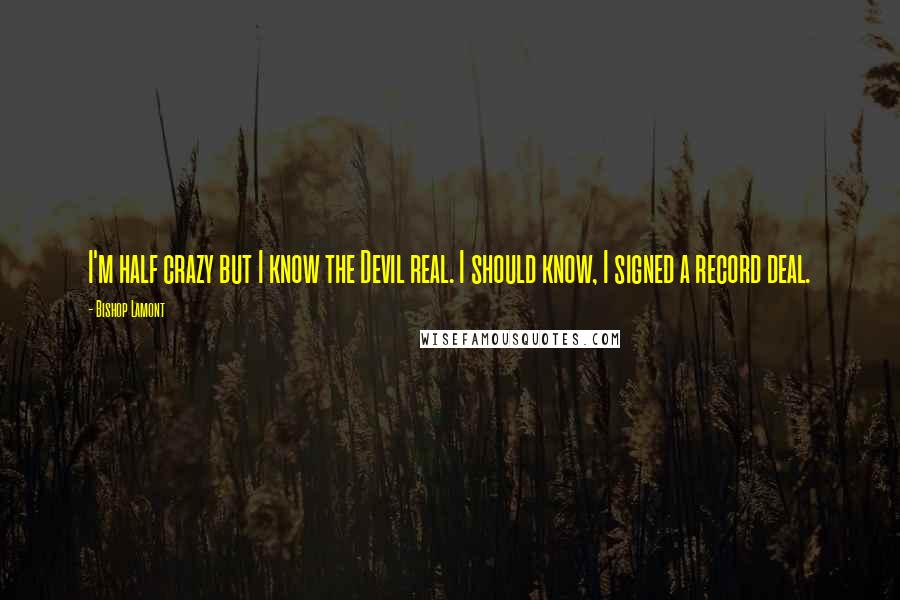 Bishop Lamont Quotes: I'm half crazy but I know the Devil real. I should know, I signed a record deal.