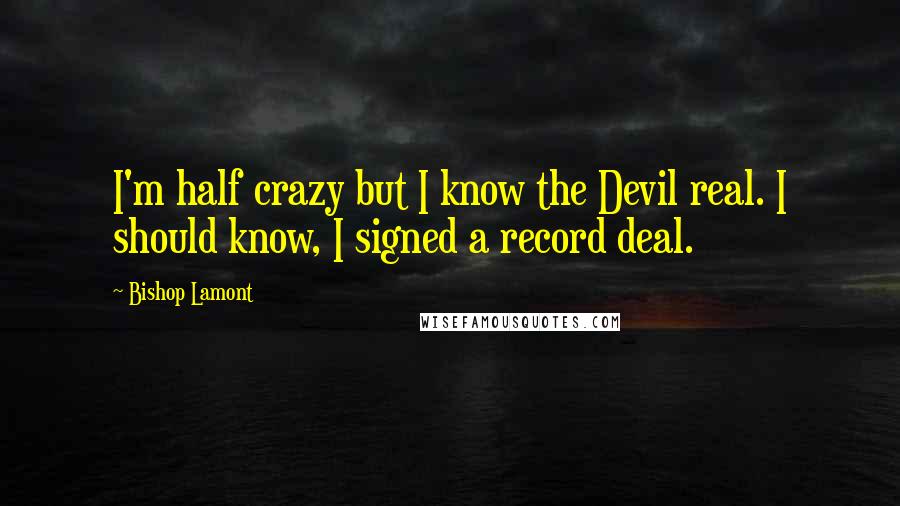 Bishop Lamont Quotes: I'm half crazy but I know the Devil real. I should know, I signed a record deal.