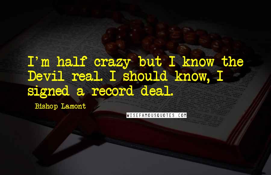 Bishop Lamont Quotes: I'm half crazy but I know the Devil real. I should know, I signed a record deal.