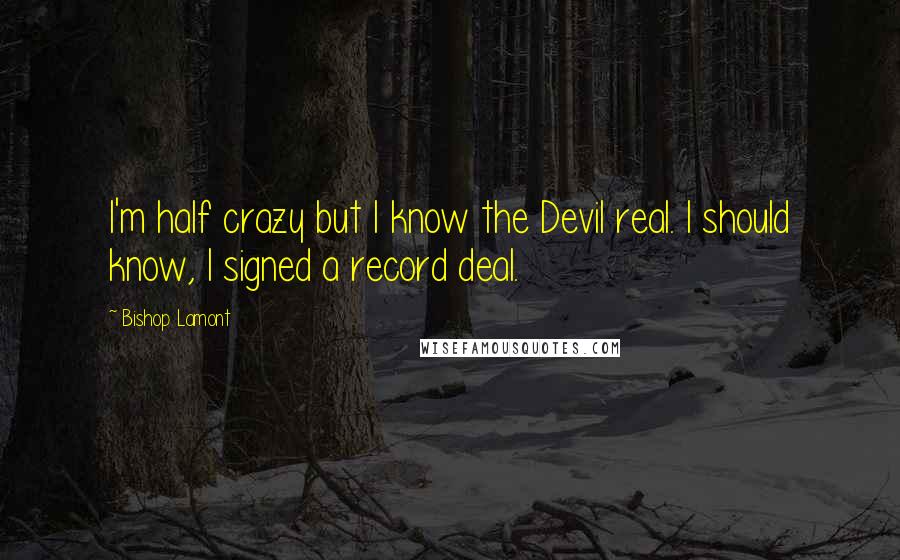 Bishop Lamont Quotes: I'm half crazy but I know the Devil real. I should know, I signed a record deal.