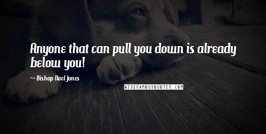 Bishop Noel Jones Quotes: Anyone that can pull you down is already below you!