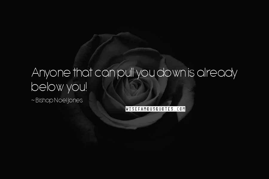 Bishop Noel Jones Quotes: Anyone that can pull you down is already below you!