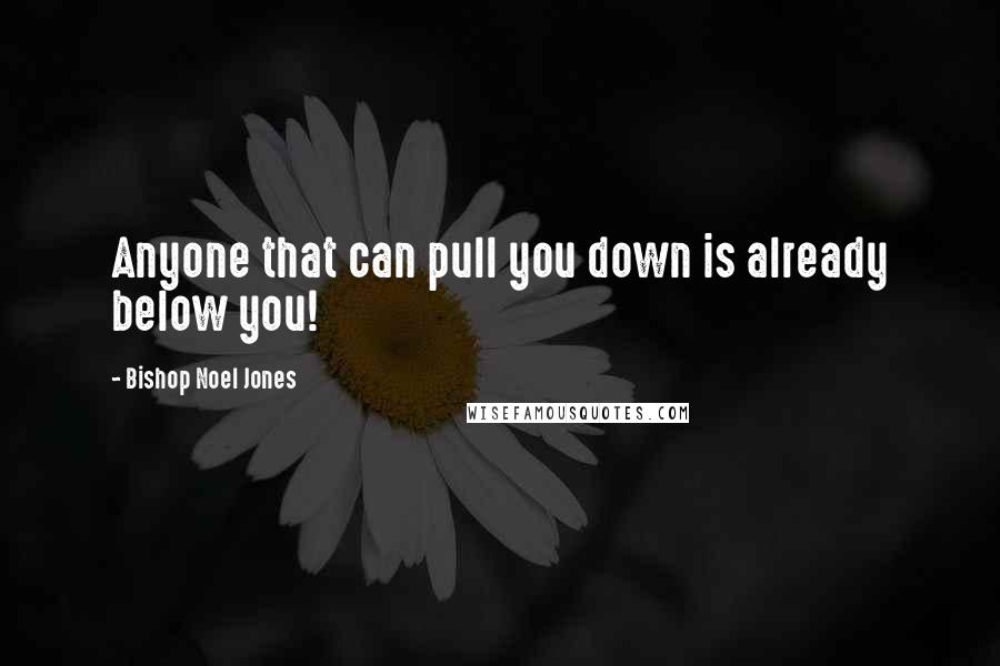 Bishop Noel Jones Quotes: Anyone that can pull you down is already below you!
