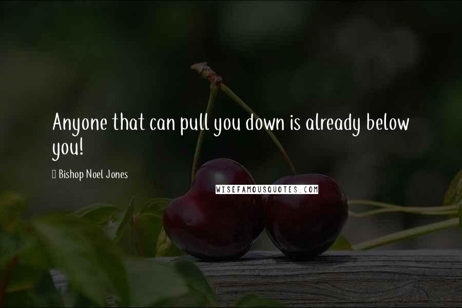 Bishop Noel Jones Quotes: Anyone that can pull you down is already below you!