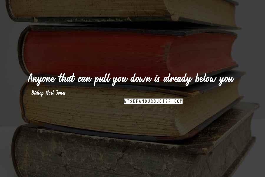 Bishop Noel Jones Quotes: Anyone that can pull you down is already below you!