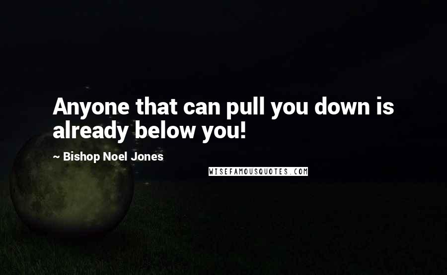 Bishop Noel Jones Quotes: Anyone that can pull you down is already below you!