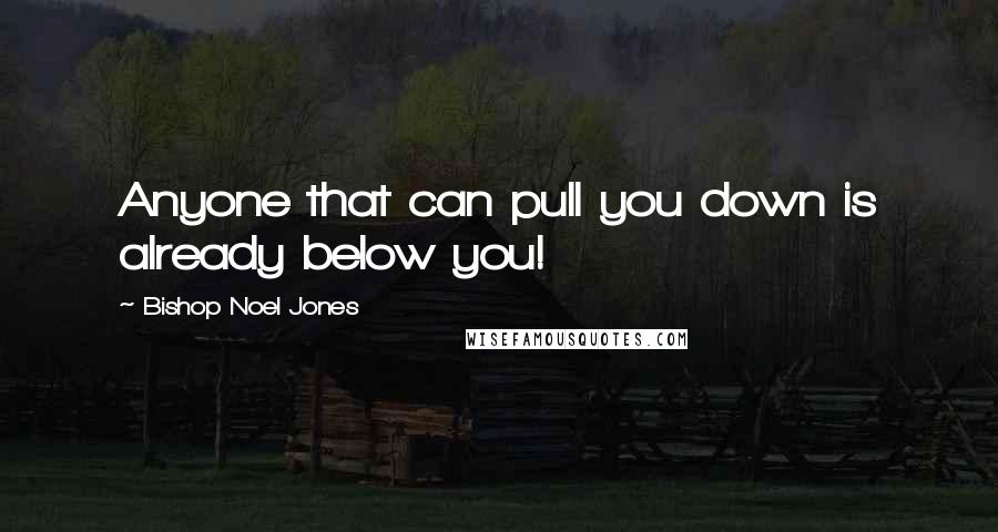 Bishop Noel Jones Quotes: Anyone that can pull you down is already below you!
