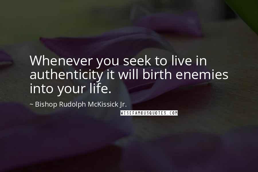 Bishop Rudolph McKissick Jr. Quotes: Whenever you seek to live in authenticity it will birth enemies into your life.