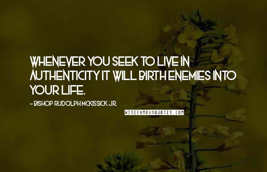 Bishop Rudolph McKissick Jr. Quotes: Whenever you seek to live in authenticity it will birth enemies into your life.