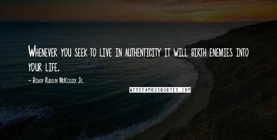 Bishop Rudolph McKissick Jr. Quotes: Whenever you seek to live in authenticity it will birth enemies into your life.