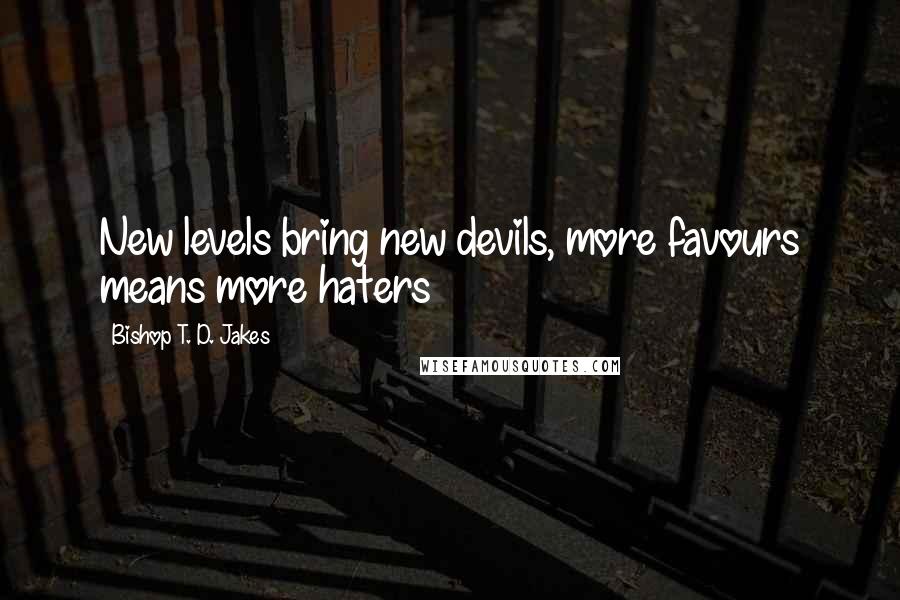 Bishop T. D. Jakes Quotes: New levels bring new devils, more favours means more haters