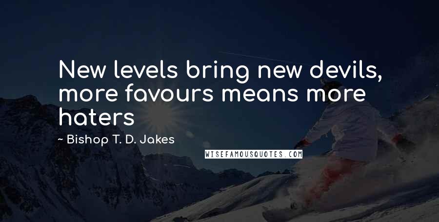 Bishop T. D. Jakes Quotes: New levels bring new devils, more favours means more haters