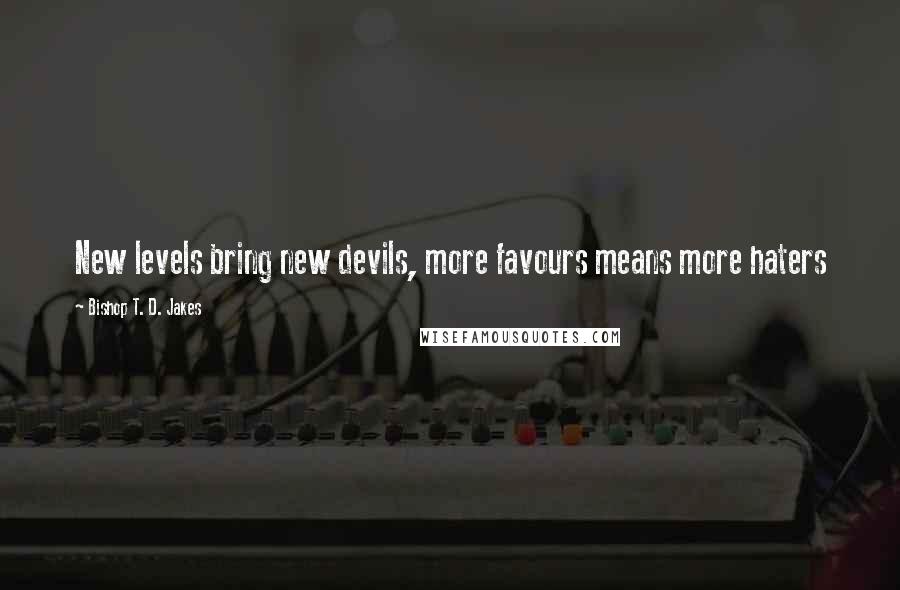 Bishop T. D. Jakes Quotes: New levels bring new devils, more favours means more haters