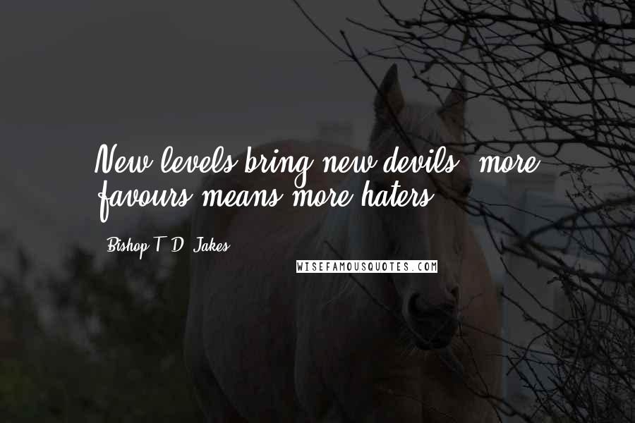 Bishop T. D. Jakes Quotes: New levels bring new devils, more favours means more haters