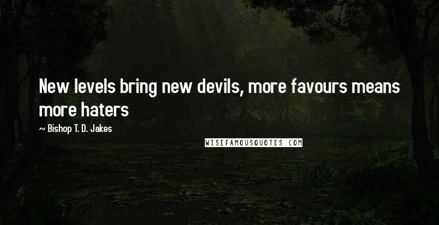Bishop T. D. Jakes Quotes: New levels bring new devils, more favours means more haters
