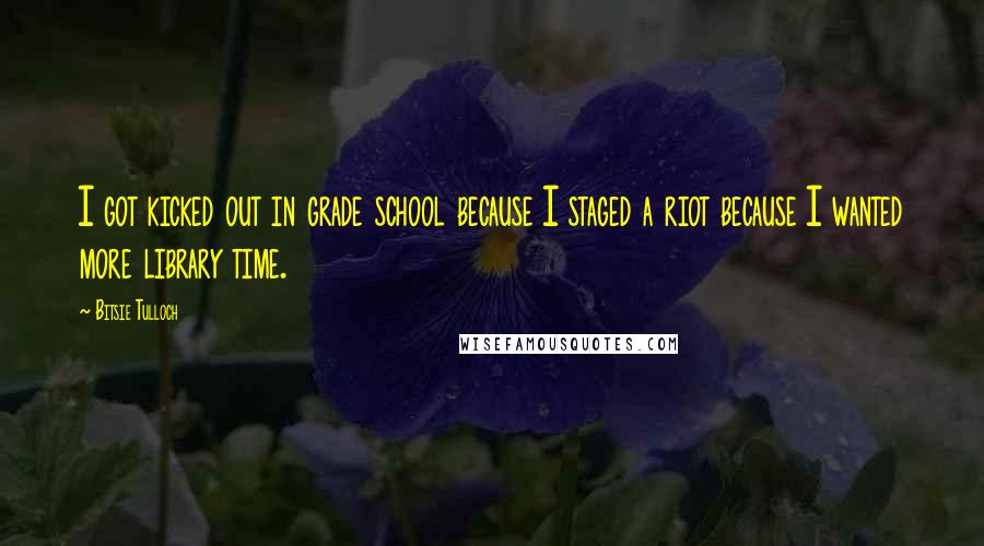 Bitsie Tulloch Quotes: I got kicked out in grade school because I staged a riot because I wanted more library time.
