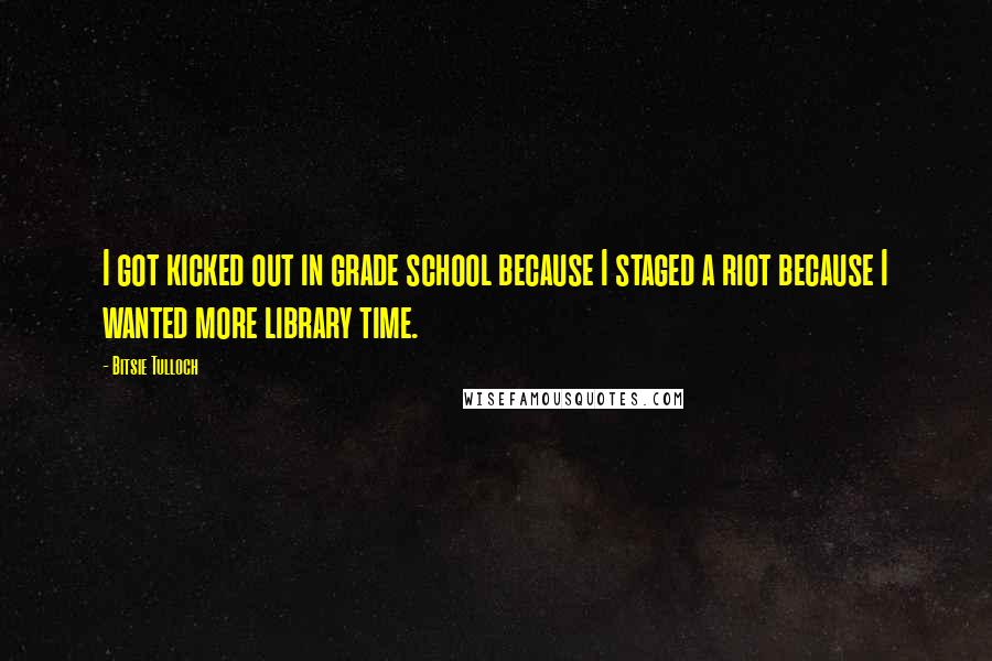 Bitsie Tulloch Quotes: I got kicked out in grade school because I staged a riot because I wanted more library time.