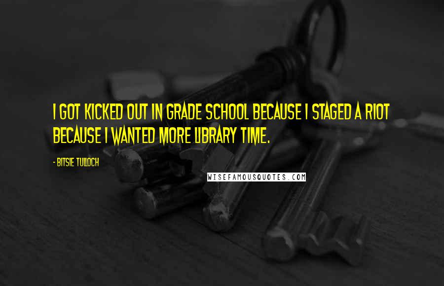 Bitsie Tulloch Quotes: I got kicked out in grade school because I staged a riot because I wanted more library time.