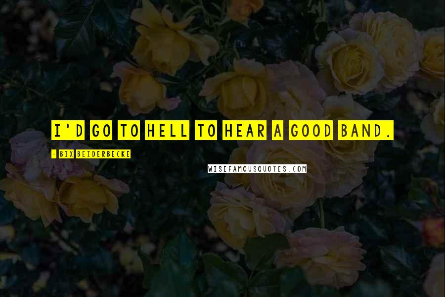 Bix Beiderbecke Quotes: I'd go to hell to hear a good band.