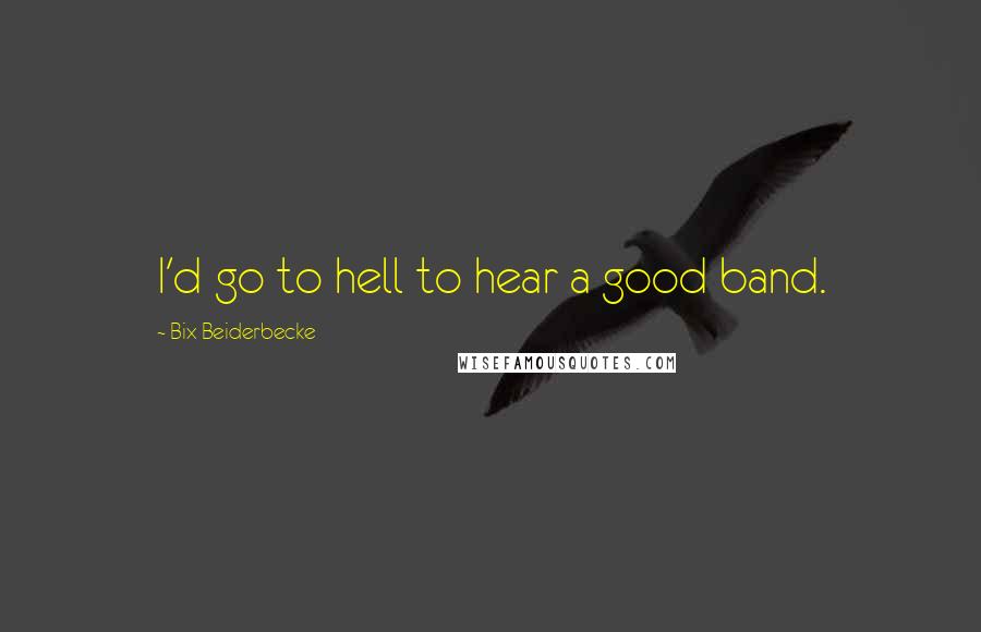 Bix Beiderbecke Quotes: I'd go to hell to hear a good band.