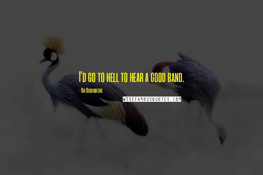 Bix Beiderbecke Quotes: I'd go to hell to hear a good band.