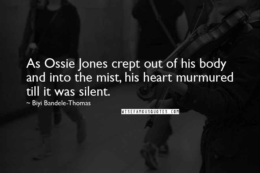 Biyi Bandele-Thomas Quotes: As Ossie Jones crept out of his body and into the mist, his heart murmured till it was silent.