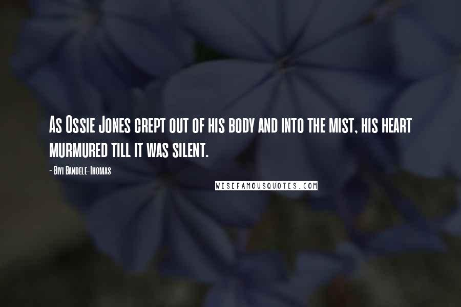 Biyi Bandele-Thomas Quotes: As Ossie Jones crept out of his body and into the mist, his heart murmured till it was silent.