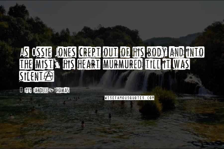 Biyi Bandele-Thomas Quotes: As Ossie Jones crept out of his body and into the mist, his heart murmured till it was silent.