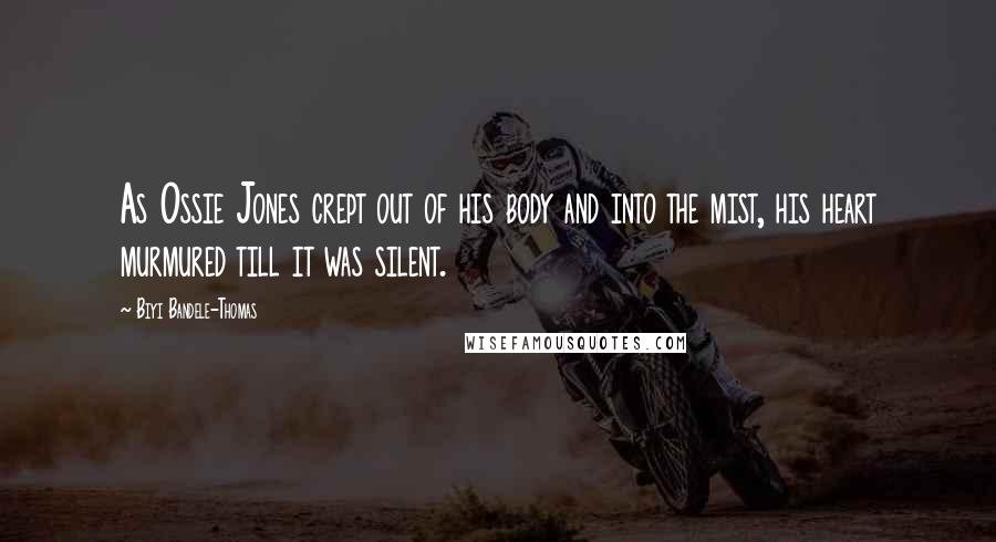 Biyi Bandele-Thomas Quotes: As Ossie Jones crept out of his body and into the mist, his heart murmured till it was silent.