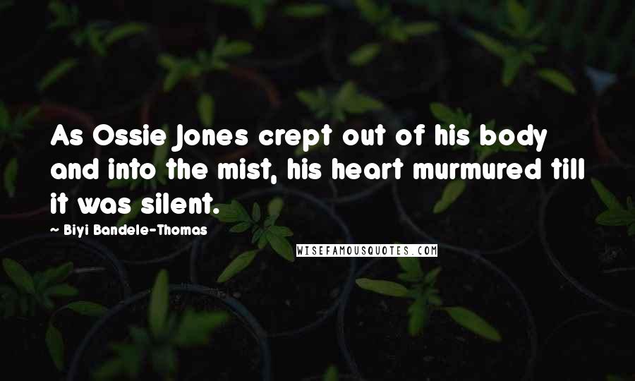 Biyi Bandele-Thomas Quotes: As Ossie Jones crept out of his body and into the mist, his heart murmured till it was silent.