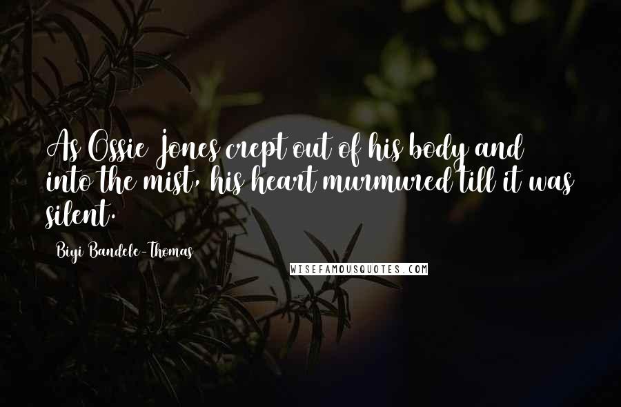 Biyi Bandele-Thomas Quotes: As Ossie Jones crept out of his body and into the mist, his heart murmured till it was silent.