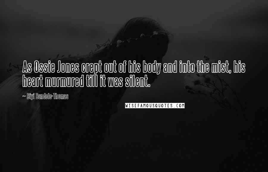 Biyi Bandele-Thomas Quotes: As Ossie Jones crept out of his body and into the mist, his heart murmured till it was silent.