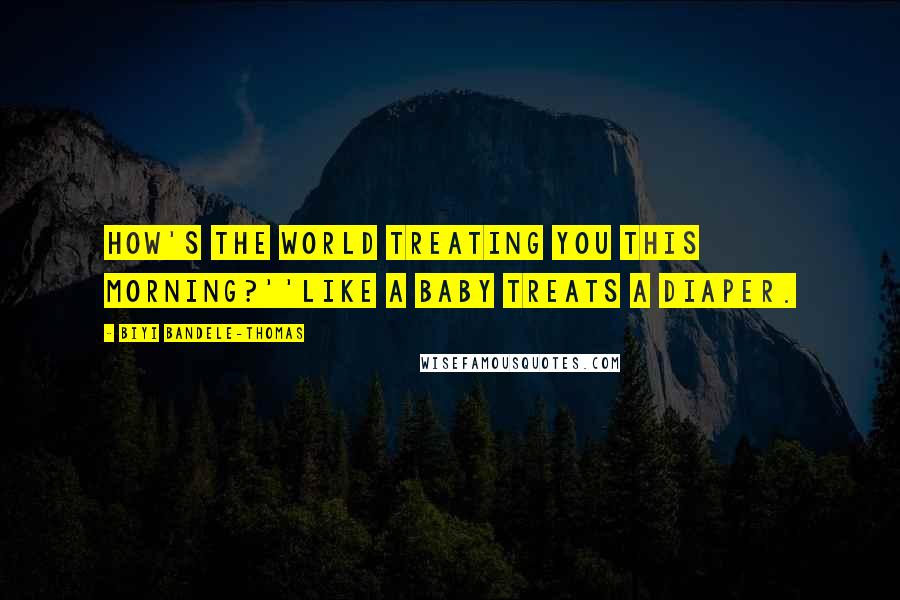 Biyi Bandele-Thomas Quotes: How's the world treating you this morning?''Like a baby treats a diaper.