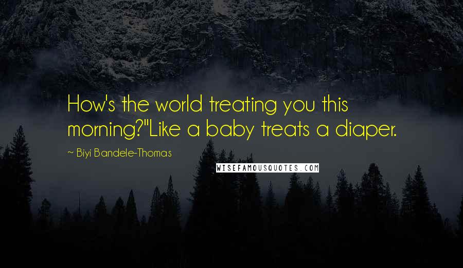 Biyi Bandele-Thomas Quotes: How's the world treating you this morning?''Like a baby treats a diaper.