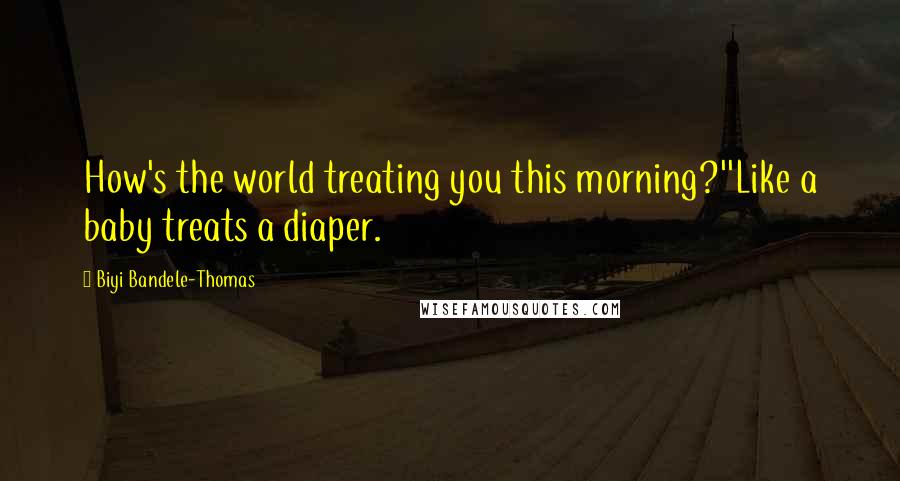 Biyi Bandele-Thomas Quotes: How's the world treating you this morning?''Like a baby treats a diaper.