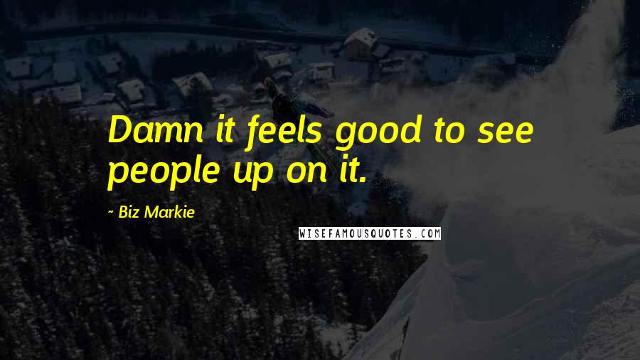 Biz Markie Quotes: Damn it feels good to see people up on it.