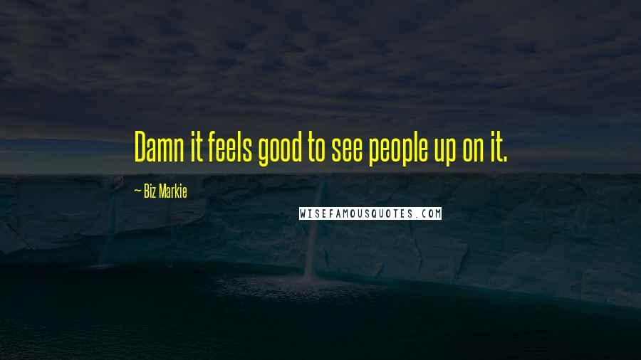 Biz Markie Quotes: Damn it feels good to see people up on it.