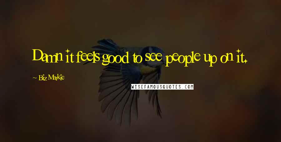 Biz Markie Quotes: Damn it feels good to see people up on it.