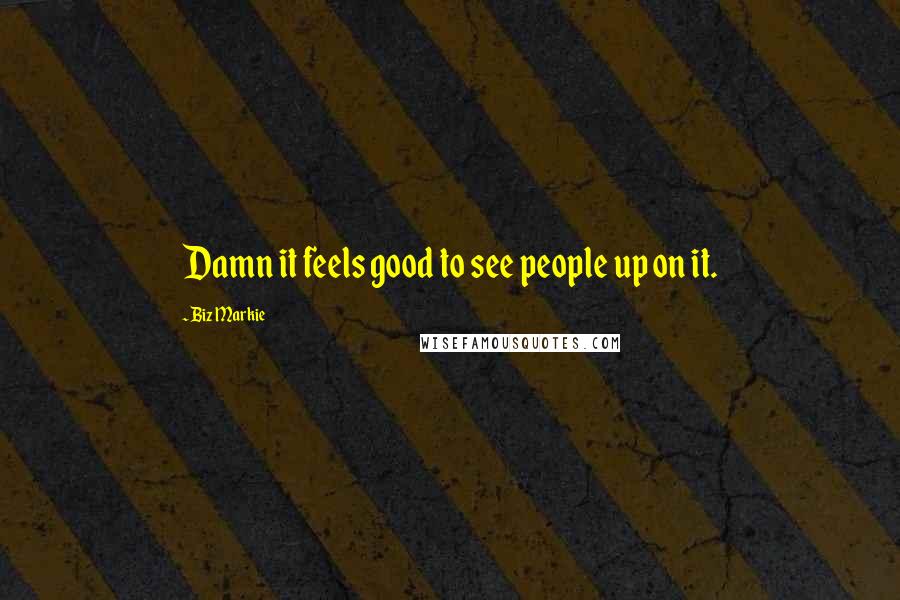 Biz Markie Quotes: Damn it feels good to see people up on it.