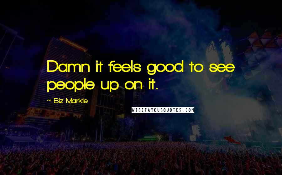 Biz Markie Quotes: Damn it feels good to see people up on it.