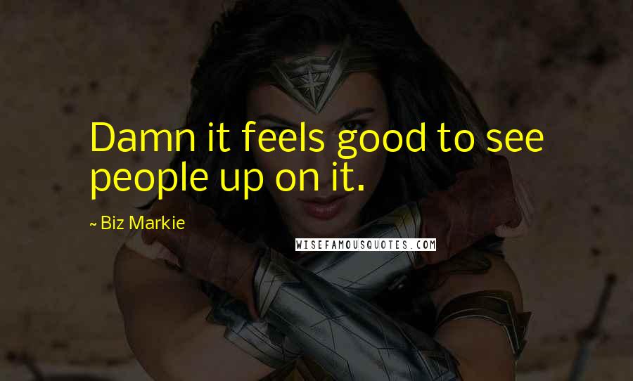Biz Markie Quotes: Damn it feels good to see people up on it.