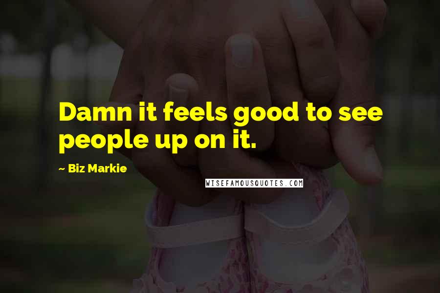 Biz Markie Quotes: Damn it feels good to see people up on it.