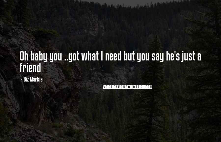Biz Markie Quotes: Oh baby you ..got what I need but you say he's just a friend