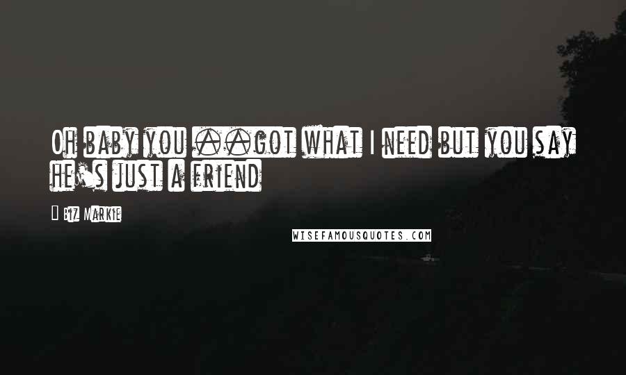 Biz Markie Quotes: Oh baby you ..got what I need but you say he's just a friend