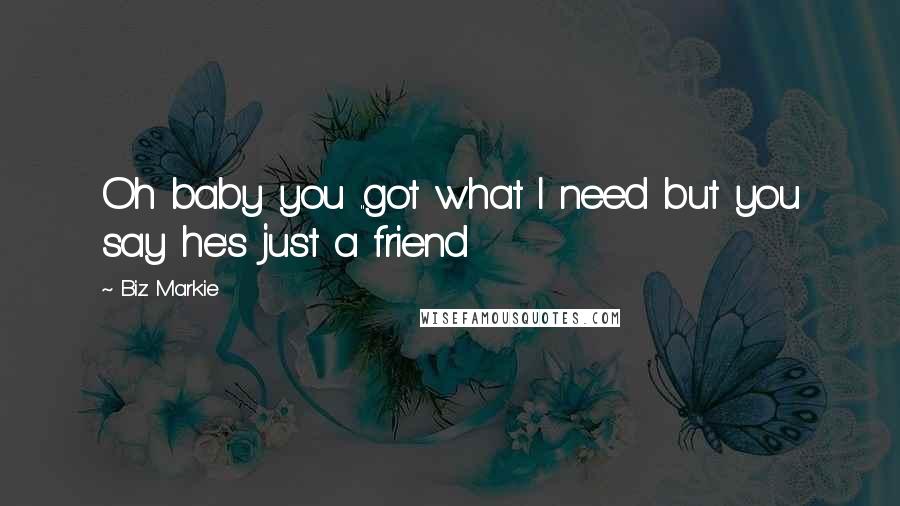 Biz Markie Quotes: Oh baby you ..got what I need but you say he's just a friend