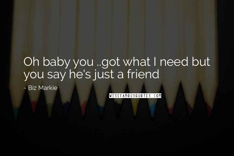 Biz Markie Quotes: Oh baby you ..got what I need but you say he's just a friend